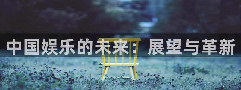 888贵宾会官网：中国娱乐的未来：展望与革新