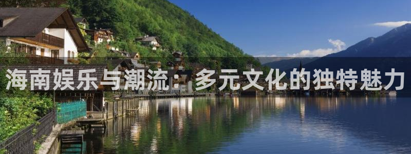 888贵宾会官网：海南娱乐与潮流：多元文化的独特魅力