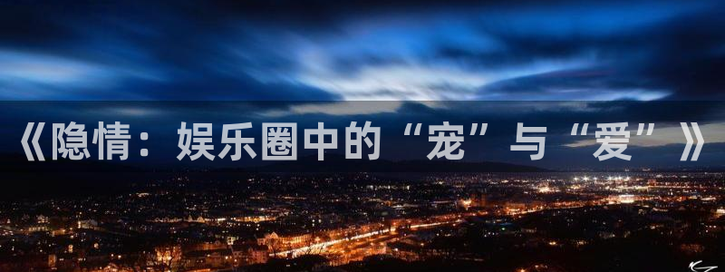 888贵宾会官网：《隐情：娱乐圈中的“宠”与“爱”》