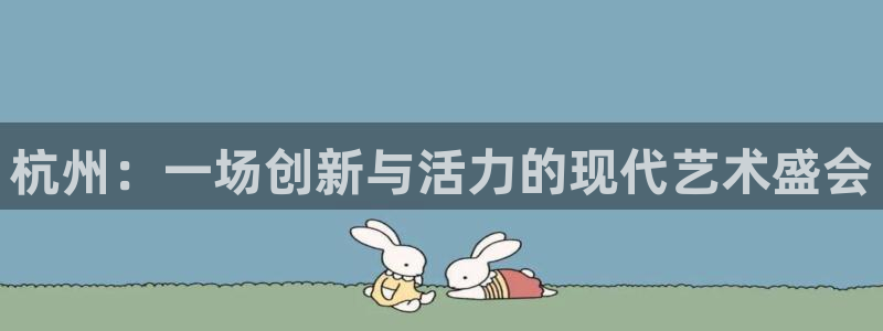 888贵宾会官网：杭州：一场创新与活力的现代艺术盛会