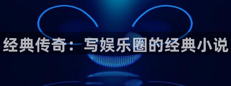 888贵宾会官网：经典传奇：写娱乐圈的经典小说
